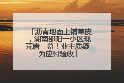 沥青地面上铺草皮，湖南邵阳一小区现荒唐一幕！业主质疑为应付验收