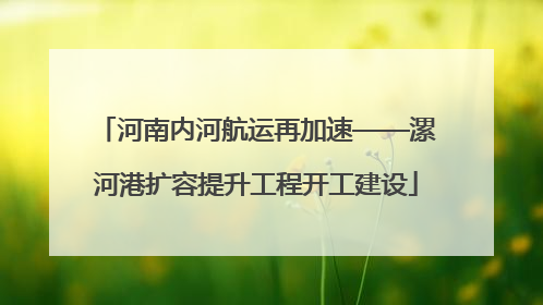 河南内河航运再加速——漯河港扩容提升工程开工建设