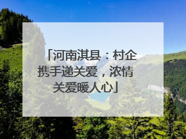 河南淇县：村企携手递关爱，浓情关爱暖人心