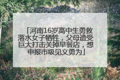 河南16岁高中生勇救落水女子牺牲，父母遭受巨大打击关掉早餐店，想申报市级见义勇为