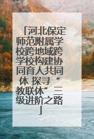 河北保定师范附属学校跨地域跨学校构建协同育人共同体 探寻“教联体”三级进阶之路