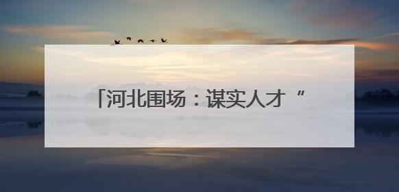 河北围场：谋实人才“引育管用”四篇文章 全面激发人才动力引擎