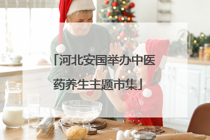 河北安国举办中医药养生主题市集