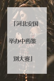 河北安国举办中药鉴别大赛