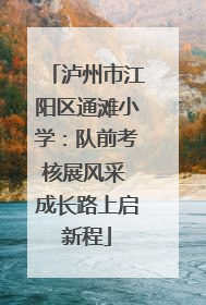 泸州市江阳区通滩小学：队前考核展风采 成长路上启新程