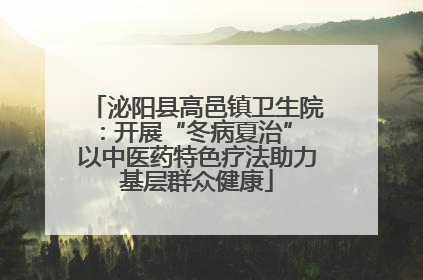 泌阳县高邑镇卫生院：开展“冬病夏治” 以中医药特色疗法助力基层群众健康