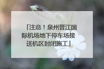 注意！泉州晋江国际机场地下停车场接送机区封闭施工