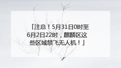 注意！5月31日0时至6月2日22时，麒麟区这些区域禁飞无人机！