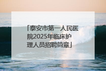 泰安市第一人民医院2025年临床护理人员招聘简章