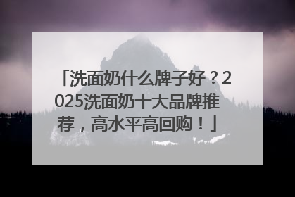 洗面奶什么牌子好？2025洗面奶十大品牌推荐，高水平高回购！