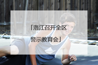 洛江召开全区警示教育会