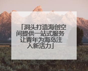 洞头打造海创空间提供一站式服务 让青年为海岛注入新活力