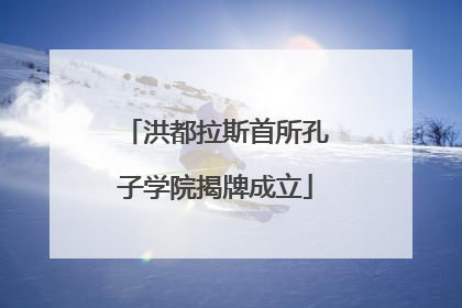 洪都拉斯首所孔子学院揭牌成立