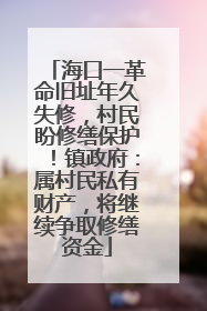 海口一革命旧址年久失修，村民盼修缮保护！镇政府：属村民私有财产，将继续争取修缮资金