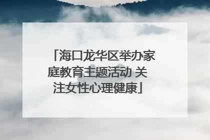海口龙华区举办家庭教育主题活动 关注女性心理健康