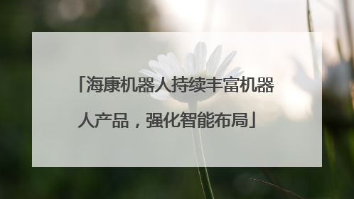 海康机器人持续丰富机器人产品，强化智能布局