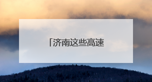 济南这些高速公路项目建设“热”战正酣