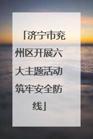 济宁市兖州区开展六大主题活动筑牢安全防线