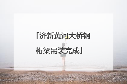 济新黄河大桥钢桁梁吊装完成