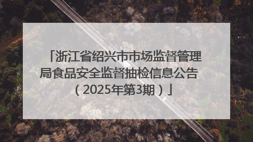 浙江省绍兴市市场监督管理局食品安全监督抽检信息公告（2025年第3期）