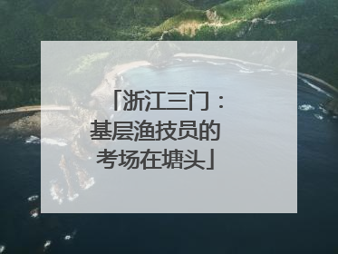 浙江三门：基层渔技员的考场在塘头