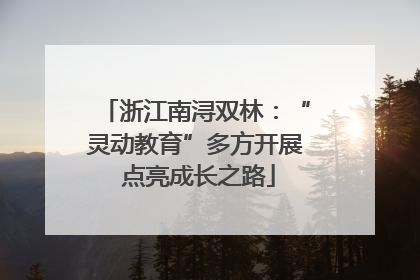 浙江南浔双林：“灵动教育”多方开展 点亮成长之路