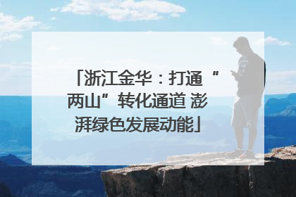 浙江金华：打通“两山”转化通道 澎湃绿色发展动能