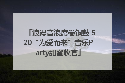浪漫音浪席卷铜鼓 520“为爱而来”音乐Party甜蜜收官