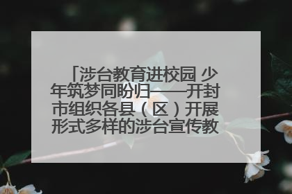 涉台教育进校园 少年筑梦同盼归——开封市组织各县（区）开展形式多样的涉台宣传教育进校园活动