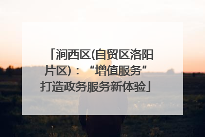 涧西区(自贸区洛阳片区)：“增值服务”打造政务服务新体验