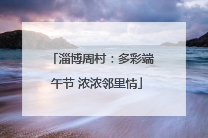 淄博周村：多彩端午节 浓浓邻里情
