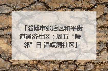 淄博市张店区和平街道通济社区：周五“暖邻”日 温暖满社区