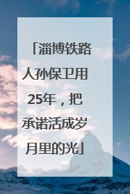 淄博铁路人孙保卫用25年，把承诺活成岁月里的光