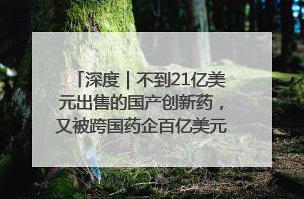 深度｜不到21亿美元出售的国产创新药，又被跨国药企百亿美元拿下，谁赚了？