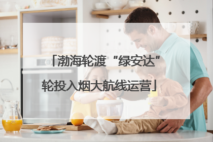 渤海轮渡“绿安达”轮投入烟大航线运营