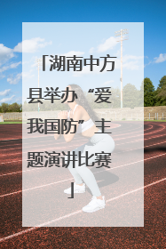 湖南中方县举办“爱我国防”主题演讲比赛