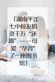 湖南平江七中校友捐资千万“还愿”——母爱“孕育”了一座图书馆