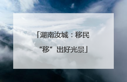 湖南汝城：移民“移”出好光景