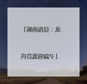 湖南道县：龙舟竞渡迎端午