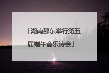 湖南邵东举行第五届端午音乐诗会