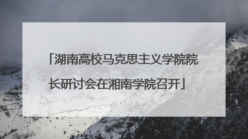 湖南高校马克思主义学院院长研讨会在湘南学院召开