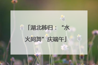 湖北秭归：“水火同舞”庆端午