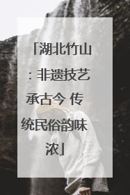 湖北竹山：非遗技艺承古今 传统民俗韵味浓