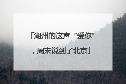 湖州的这声“爱你”，周末说到了北京
