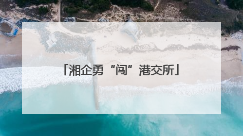 湘企勇“闯”港交所