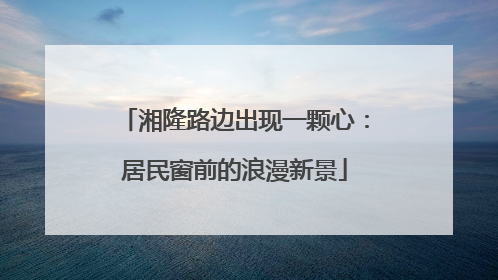 湘隆路边出现一颗心：居民窗前的浪漫新景