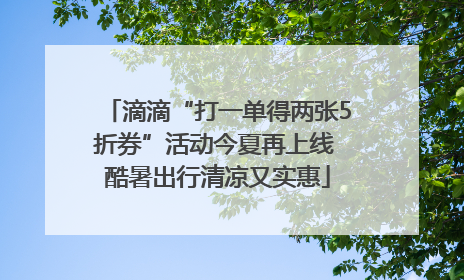 滴滴“打一单得两张5折券”活动今夏再上线 酷暑出行清凉又实惠