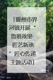 滕州市界河镇开展“鲁班故里· 匠艺新承”匠心传递主题活动