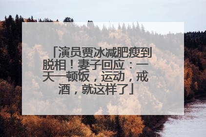 演员贾冰减肥瘦到脱相！妻子回应：一天一顿饭，运动，戒酒，就这样了