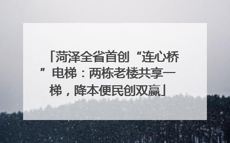 菏泽全省首创“连心桥”电梯：两栋老楼共享一梯，降本便民创双赢